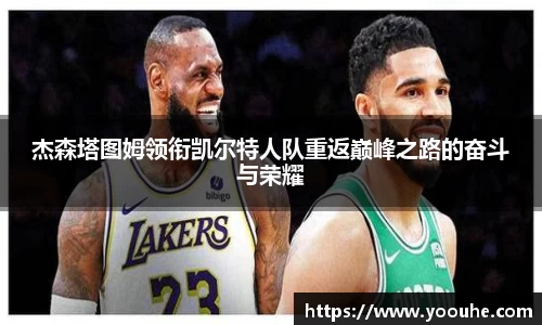 杰森塔图姆领衔凯尔特人队重返巅峰之路的奋斗与荣耀