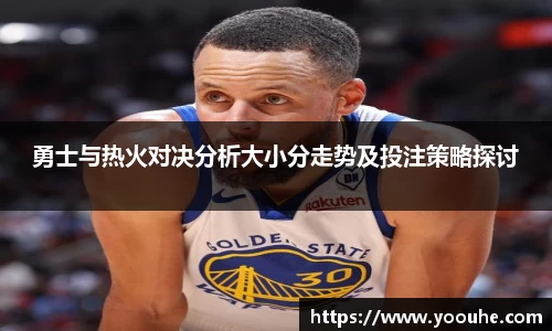 勇士与热火对决分析大小分走势及投注策略探讨