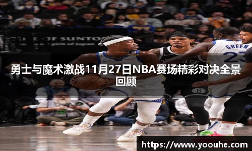 勇士与魔术激战11月27日NBA赛场精彩对决全景回顾