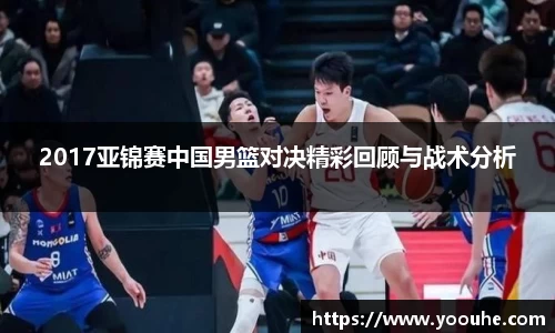2017亚锦赛中国男篮对决精彩回顾与战术分析
