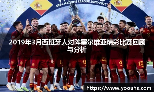 2019年3月西班牙人对阵塞尔维亚精彩比赛回顾与分析