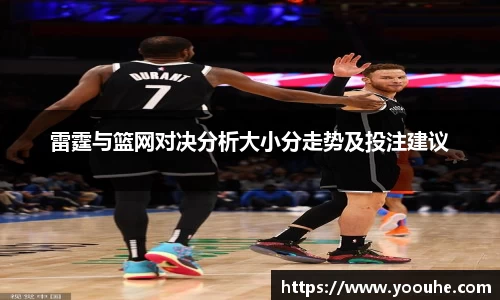 雷霆与篮网对决分析大小分走势及投注建议