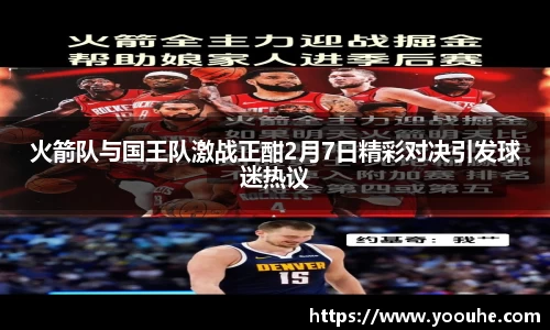 火箭队与国王队激战正酣2月7日精彩对决引发球迷热议