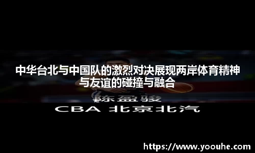 中华台北与中国队的激烈对决展现两岸体育精神与友谊的碰撞与融合